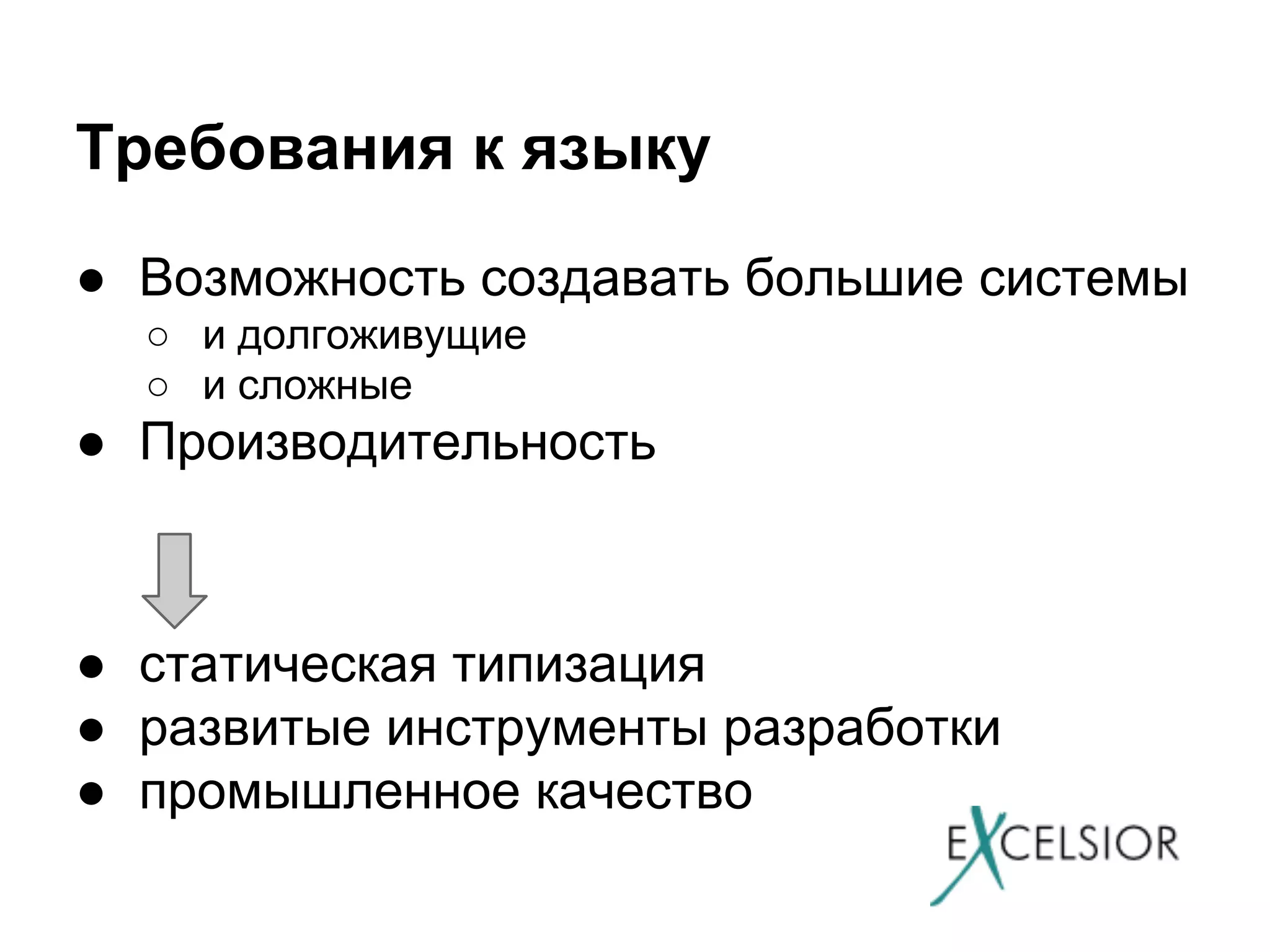Требования к языку
● Возможность создавать большие системы
○ и долгоживущие
○ и сложные

● Производительность

● статическая типизация
● развитые инструменты разработки
● промышленное качество

 
