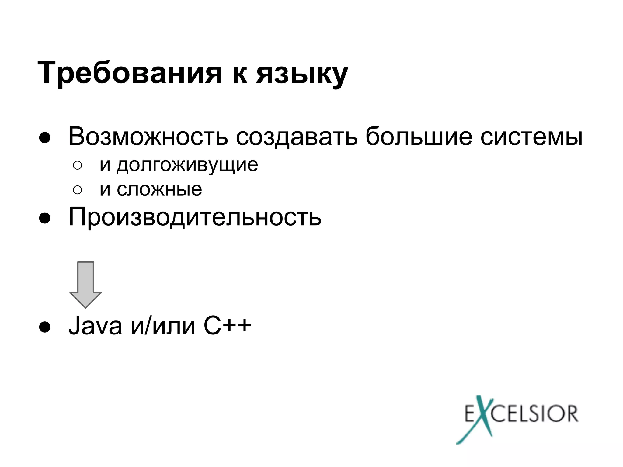 Требования к языку
● Возможность создавать большие системы
○ и долгоживущие
○ и сложные

● Производительность

● Java и/или C++

 