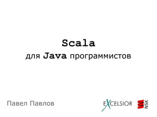 Scala
для

Java программистов

Павел Павлов

 