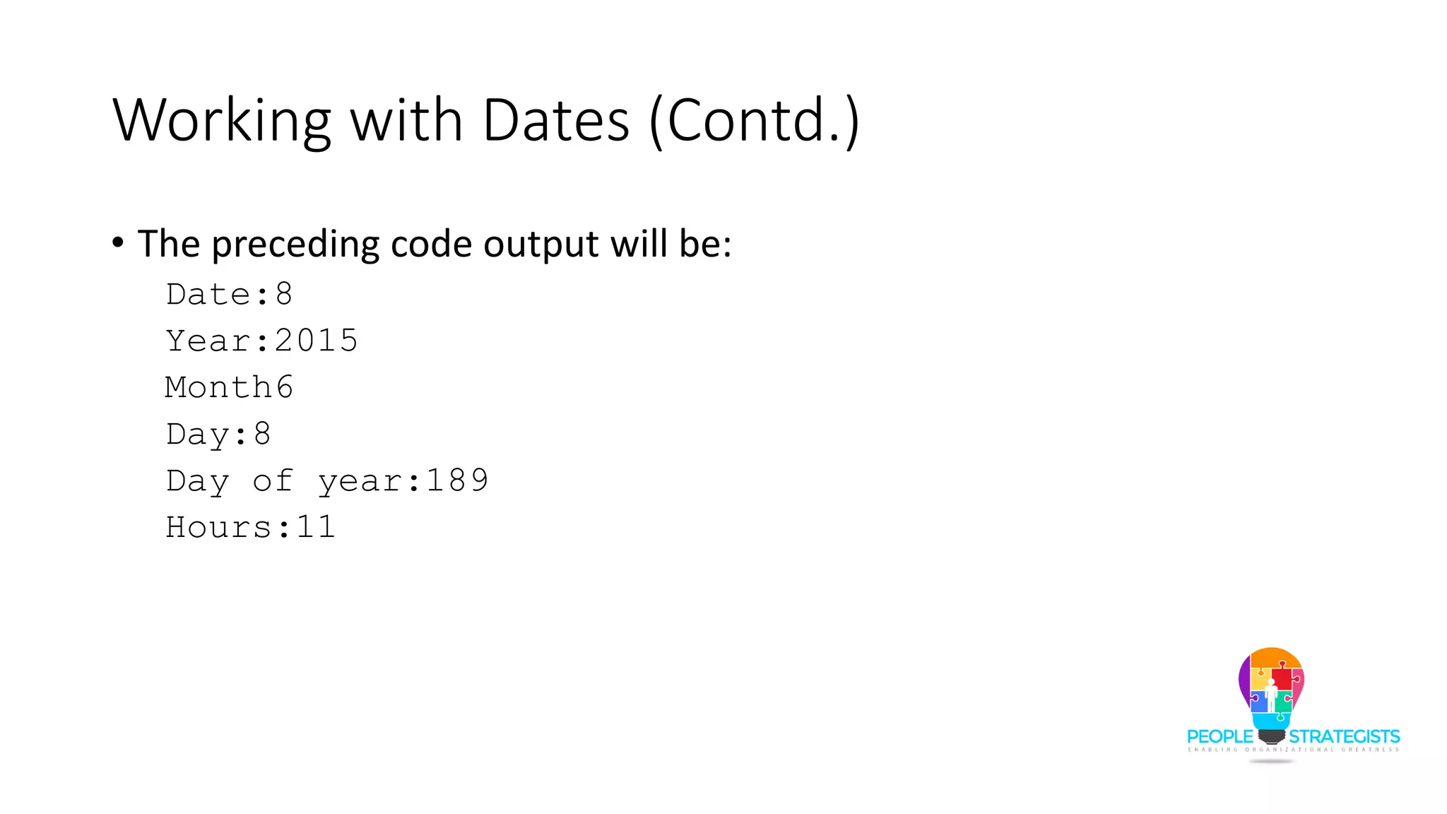 Working with Dates (Contd.)
• The preceding code output will be:
Date:8
Year:2015
Month6
Day:8
Day of year:189
Hours:11
 
