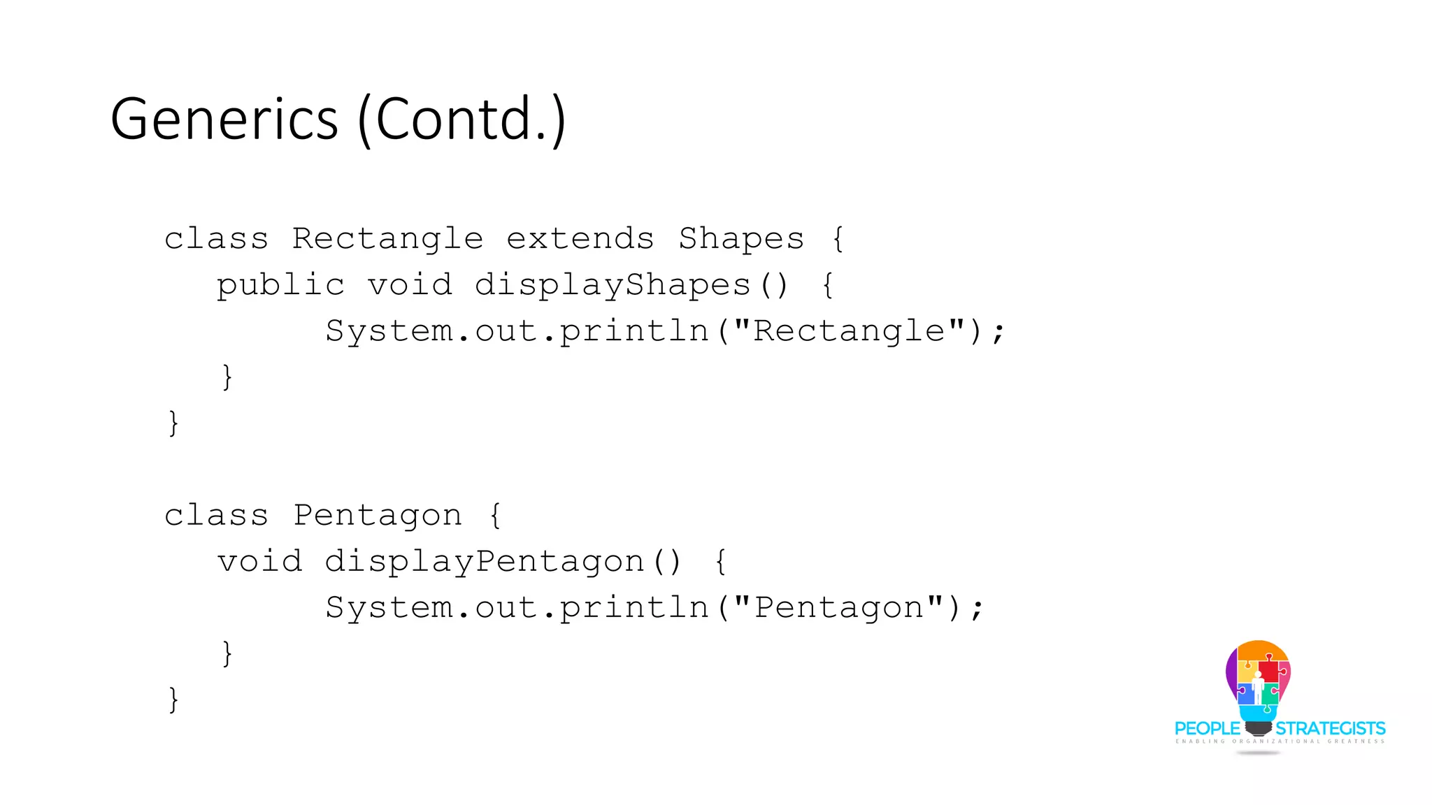 Generics (Contd.)
class Rectangle extends Shapes {
public void displayShapes() {
System.out.println("Rectangle");
}
}
class Pentagon {
void displayPentagon() {
System.out.println("Pentagon");
}
}
 