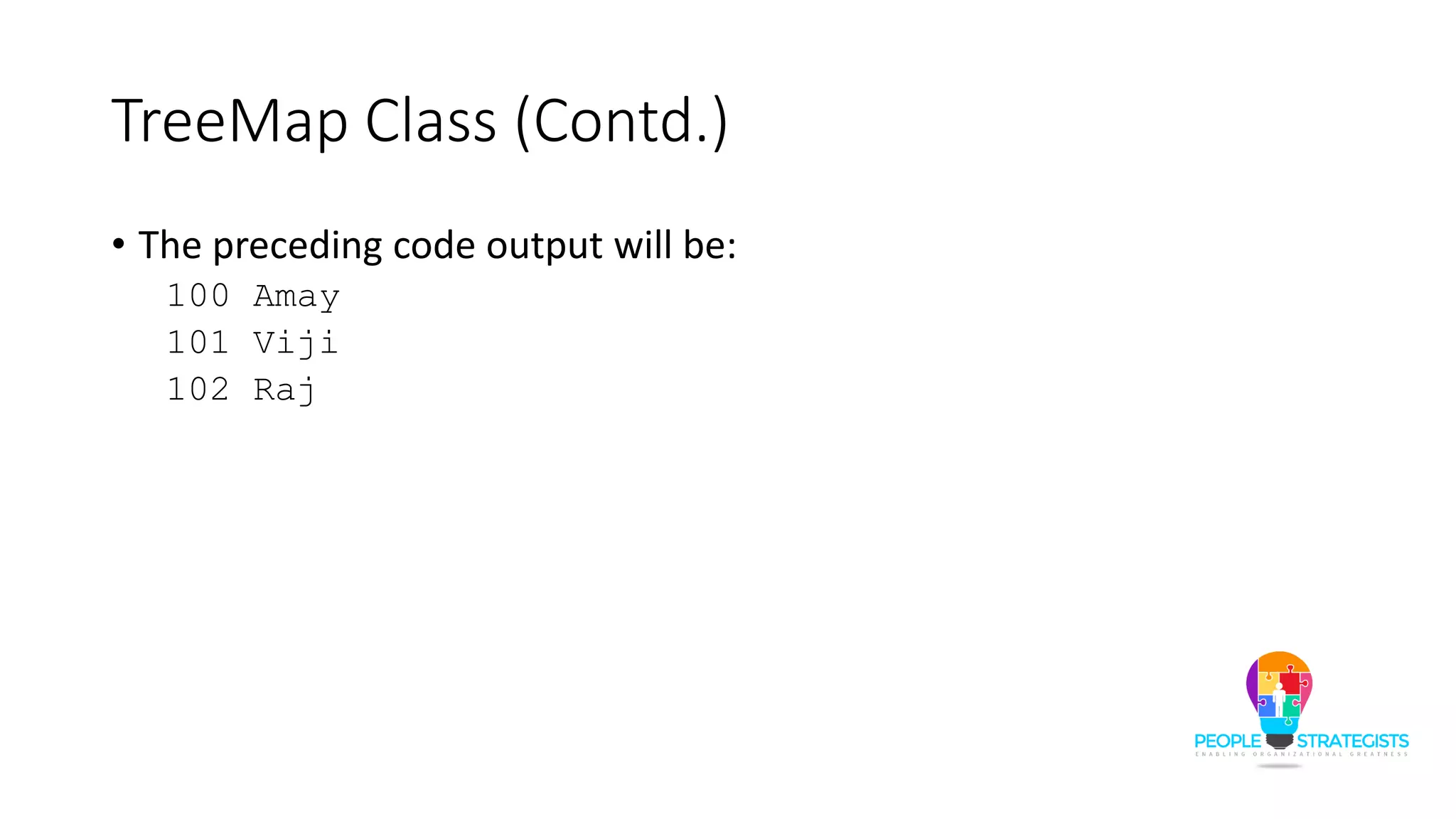 TreeMap Class (Contd.)
• The preceding code output will be:
100 Amay
101 Viji
102 Raj
 