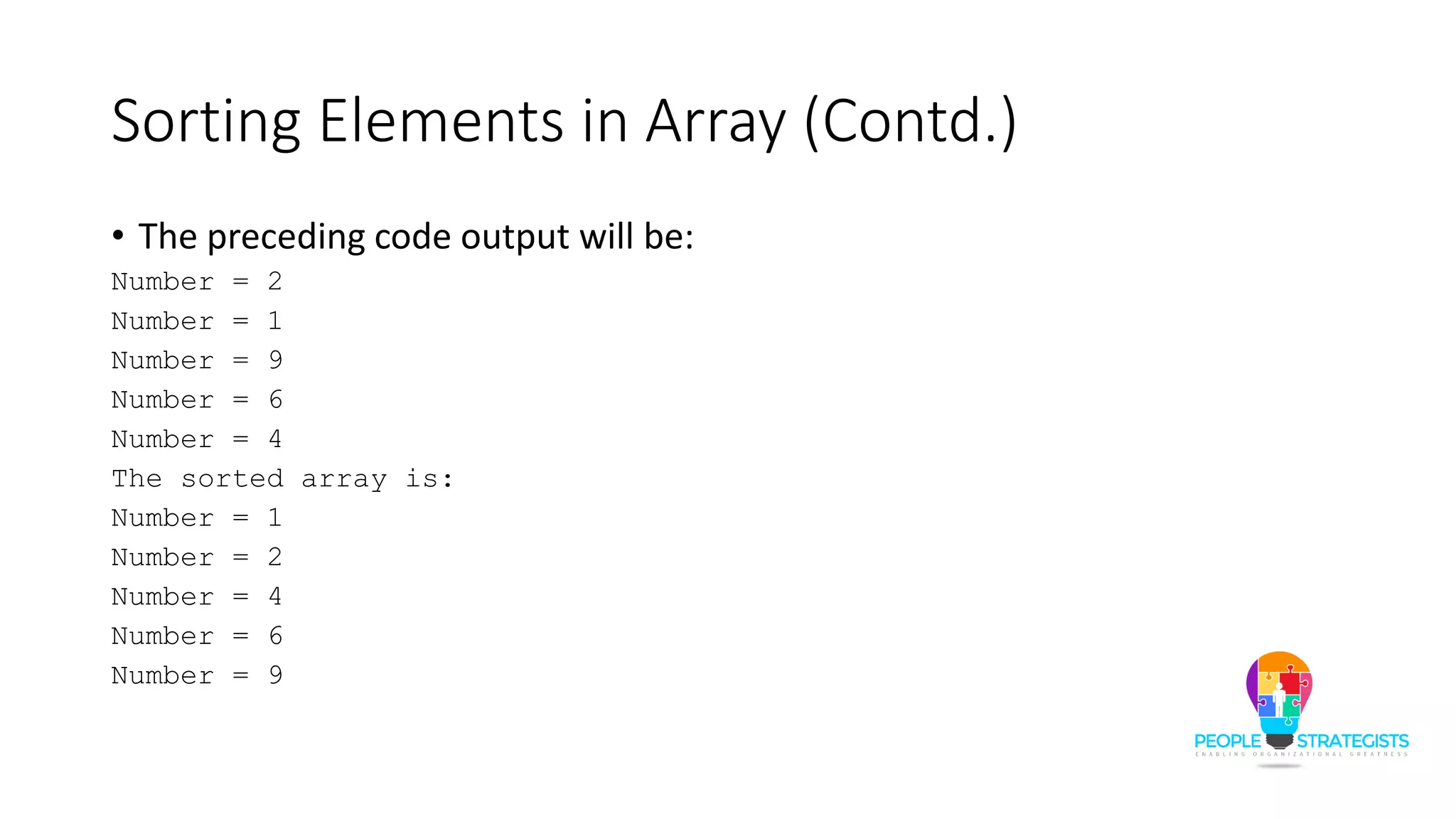 Sorting Elements in Array (Contd.)
• The preceding code output will be:
Number = 2
Number = 1
Number = 9
Number = 6
Number = 4
The sorted array is:
Number = 1
Number = 2
Number = 4
Number = 6
Number = 9
 