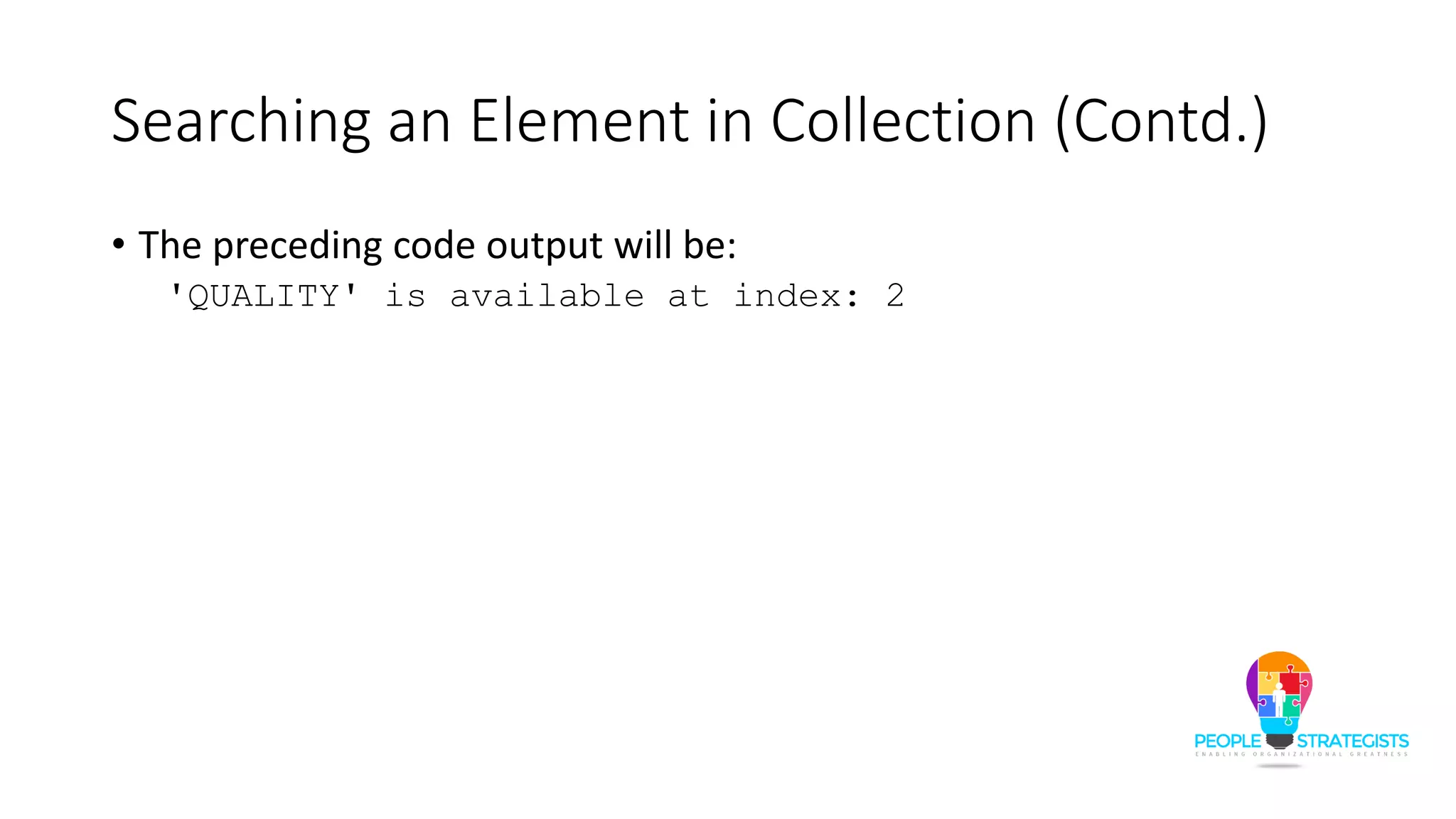 Searching an Element in Collection (Contd.)
• The preceding code output will be:
'QUALITY' is available at index: 2
 