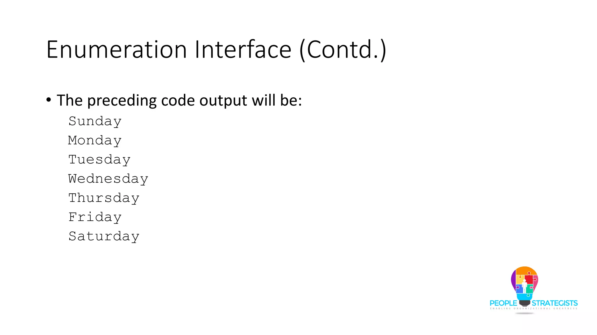 Enumeration Interface (Contd.)
• The preceding code output will be:
Sunday
Monday
Tuesday
Wednesday
Thursday
Friday
Saturday
 