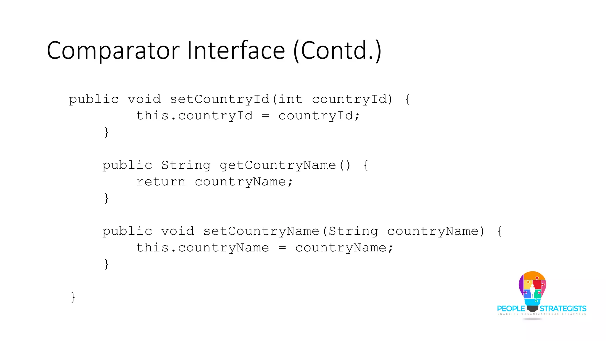 Comparator Interface (Contd.)
public void setCountryId(int countryId) {
this.countryId = countryId;
}
public String getCountryName() {
return countryName;
}
public void setCountryName(String countryName) {
this.countryName = countryName;
}
}
 
