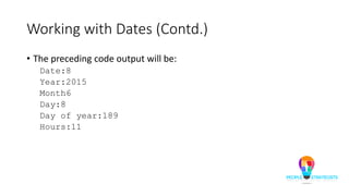 Working with Dates (Contd.)
• The preceding code output will be:
Date:8
Year:2015
Month6
Day:8
Day of year:189
Hours:11
 