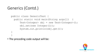 Generics (Contd.)
public class GenericTest {
public static void main(String args[]) {
Test<Integer> obj = new Test<Integer>();
obj.set(new Integer(1));
System.out.println(obj.get());
}
}
• The preceding code output will be:
 