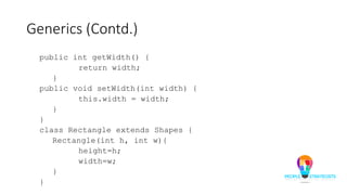 Generics (Contd.)
public int getWidth() {
return width;
}
public void setWidth(int width) {
this.width = width;
}
}
class Rectangle extends Shapes {
Rectangle(int h, int w){
height=h;
width=w;
}
}
 