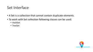 Set Interface
• A Set is a collection that cannot contain duplicate elements.
• To work with Set collection following classes can be used:
• HashSet
• TreeSet
 