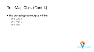 TreeMap Class (Contd.)
• The preceding code output will be:
100 Amay
101 Viji
102 Raj
 