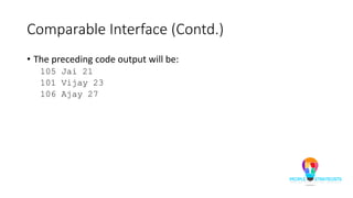 Comparable Interface (Contd.)
• The preceding code output will be:
105 Jai 21
101 Vijay 23
106 Ajay 27
 
