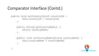 Comparator Interface (Contd.)
public void setCountryId(int countryId) {
this.countryId = countryId;
}
public String getCountryName() {
return countryName;
}
public void setCountryName(String countryName) {
this.countryName = countryName;
}
}
 