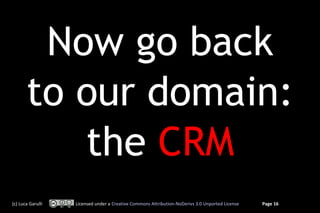 Now go back
       to our domain:
          the CRM
(c) Luca Garulli   Licensed under a Creative Commons Attribution-NoDerivs 3.0 Unported License   Page 16
 