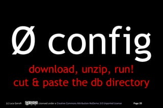 Ø config
          download, unzip, run!
       cut & paste the db directory
(c) Luca Garulli   Licensed under a Creative Commons Attribution-NoDerivs 3.0 Unported License   Page 39
 