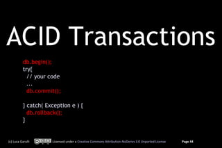 ACID Transactions
           db.begin();
           try{
             // your code
             ...
             db.commit();

           } catch( Exception e ) {
             db.rollback();
           }


(c) Luca Garulli      Licensed under a Creative Commons Attribution-NoDerivs 3.0 Unported License   Page 44
 