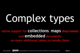 Complex types
native support for            collections, maps (key/value)
                         and embedded documents
                    no more additional tables to handle them


 (c) Luca Garulli        Licensed under a Creative Commons Attribution-NoDerivs 3.0 Unported License   Page 45
 