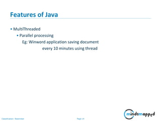 Page 14Classification: Restricted
Features of Java
• MultiThreaded
• Parallel processing
Eg: Winword application saving document
every 10 minutes using thread
 