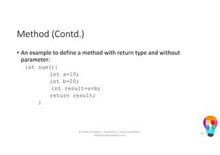 Method (Contd.)
• An example to define a method with return type and without
parameter:
int sum(){
int a=10;
int b=20;
int result=a+b;
return result;
}
© People Strategists - Distribution is strictly prohibited -
www.peoplestrategists.com
28
 