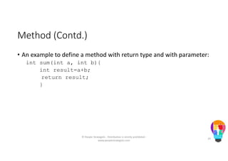 Method (Contd.)
• An example to define a method with return type and with parameter:
int sum(int a, int b){
int result=a+b;
return result;
}
© People Strategists - Distribution is strictly prohibited -
www.peoplestrategists.com
29
 