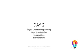 DAY 2
Object Oriented Programming
Objects And Classes
Encapsulation
Polymorphism
© People Strategists - Distribution is strictly prohibited -
www.peoplestrategists.com
3
 