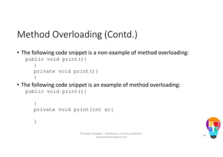 Method Overloading (Contd.)
• The following code snippet is a non-example of method overloading:
public void print(){
}
private void print(){
}
• The following code snippet is an example of method overloading:
public void print(){
}
private void print(int x){
}
© People Strategists - Distribution is strictly prohibited -
www.peoplestrategists.com
60
 