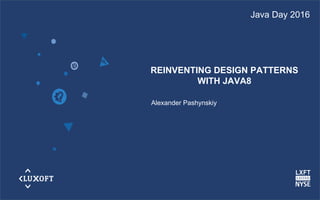 www.luxoft.com
REINVENTING DESIGN PATTERNS
WITH JAVA8
Alexander Pashynskiy
Java Day 2016
 