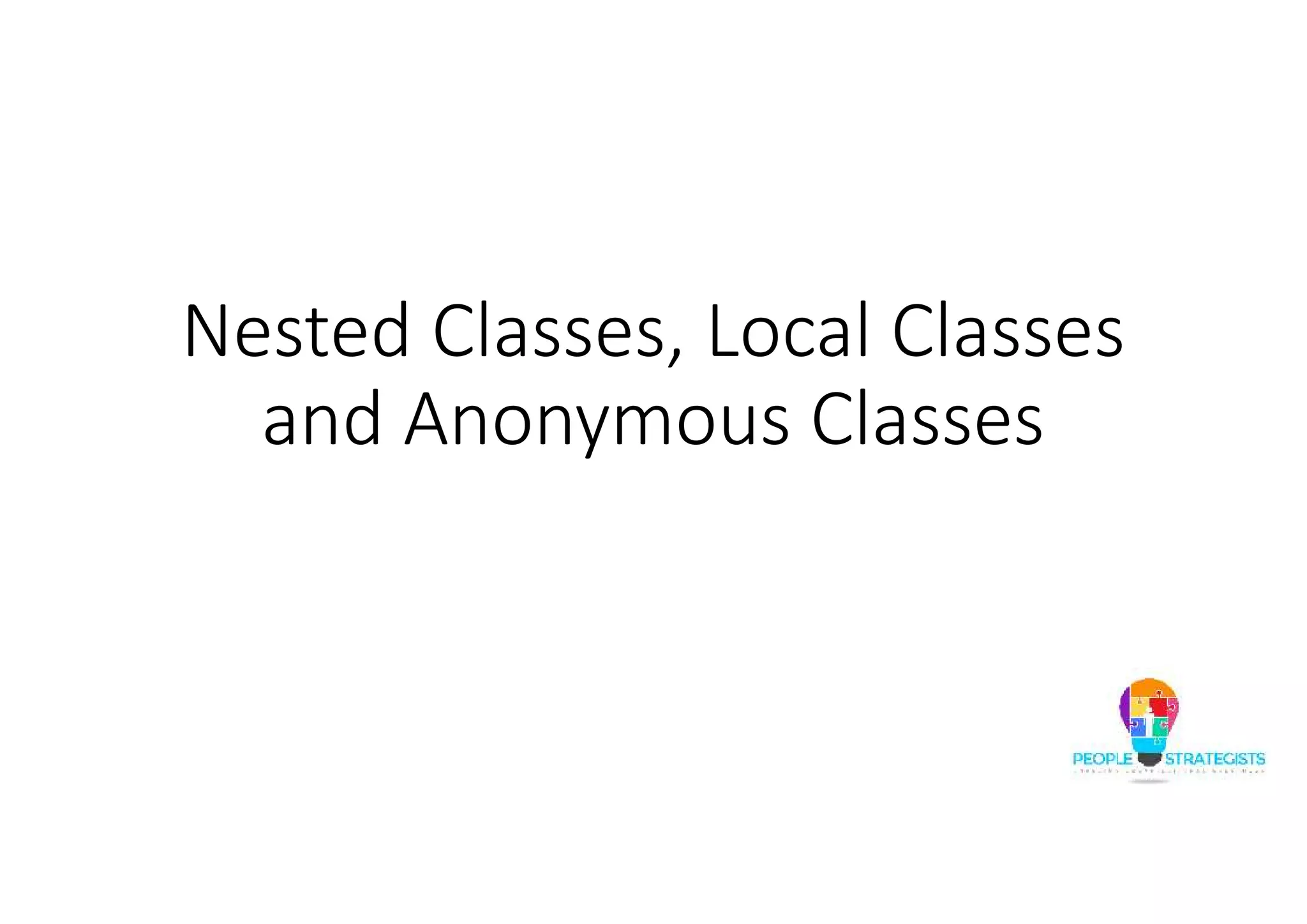 Nested Classes, Local Classes
and Anonymous Classes
 