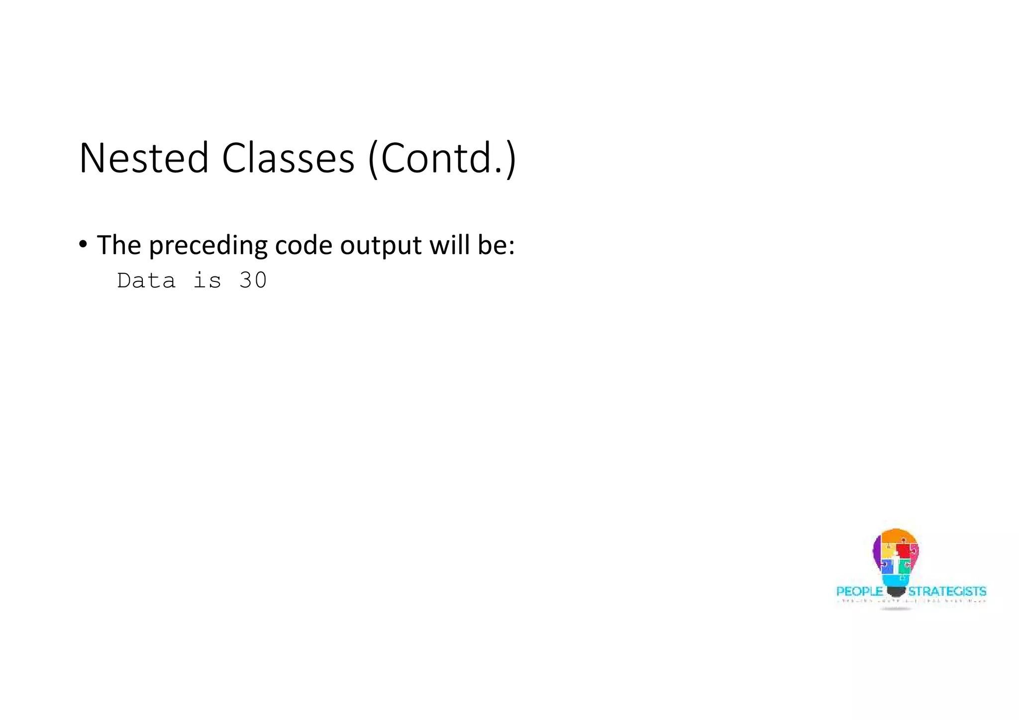 Nested Classes (Contd.)
• The preceding code output will be:
Data is 30
 