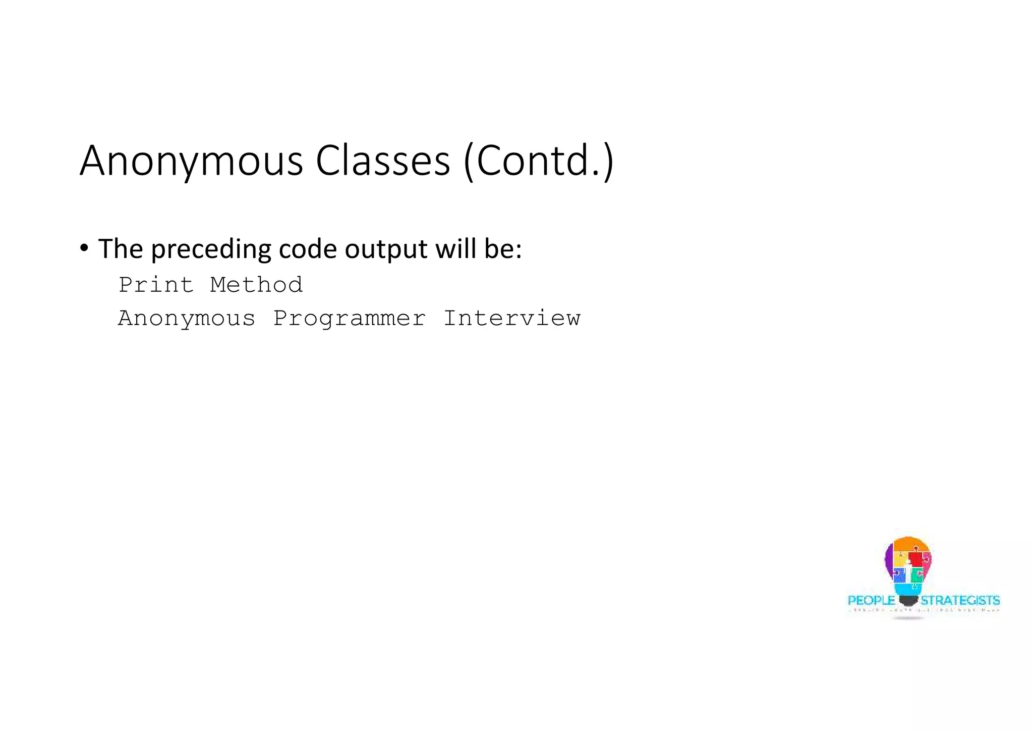 Anonymous Classes (Contd.)
• The preceding code output will be:
Print Method
Anonymous Programmer Interview
 