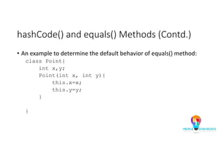 hashCode() and equals() Methods (Contd.)
• An example to determine the default behavior of equals() method:
class Point{
int x,y;
Point(int x, int y){
this.x=x;
this.y=y;
}
}
 