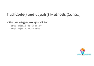 hashCode() and equals() Methods (Contd.)
• The preceding code output will be:
obj1 equals obj2:false
obj1 equals obj2:true
 