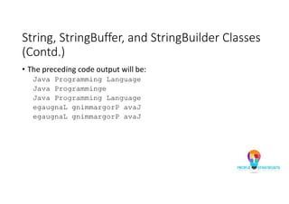 String, StringBuffer, and StringBuilder Classes
(Contd.)
• The preceding code output will be:
Java Programming Language
Java Programminge
Java Programming Language
egaugnaL gnimmargorP avaJ
egaugnaL gnimmargorP avaJ
 