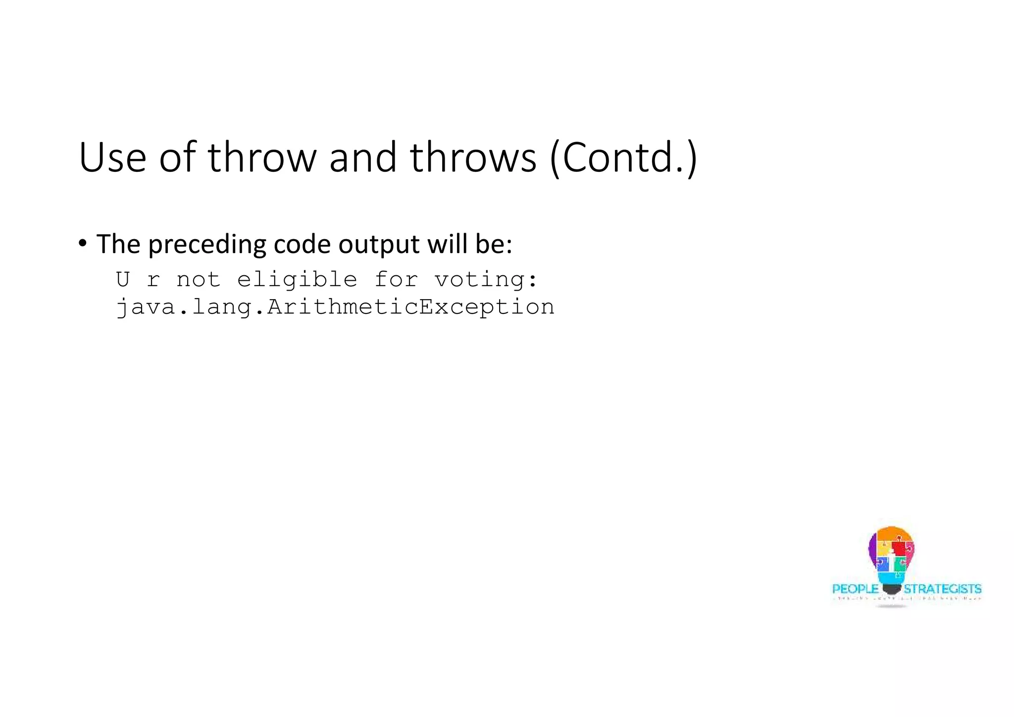 Use of throw and throws (Contd.) • The preceding code output will be: U r not eligible for voting: java.lang.ArithmeticException 