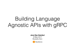 Building Language
Agnostic APIs with gRPC
Java Day İstanbul
6 May 2017
Mustafa Akın
 
