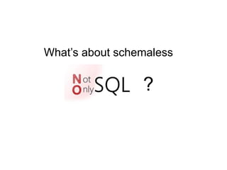 What’s about schemaless
?
 