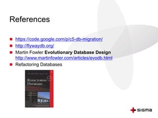 References
 https://code.google.com/p/c5-db-migration/
 http://flywaydb.org/
 Martin Fowler Evolutionary Database Design
http://www.martinfowler.com/articles/evodb.html
 Refactoring Databases
 