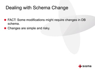 Dealing with Schema Change
 FACT: Some modifications might require changes in DB
schema.
 Changes are simple and risky.
 