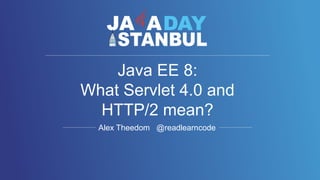 Alex Theedom @readlearncode
Java EE 8:
What Servlet 4.0 and
HTTP/2 mean?
 