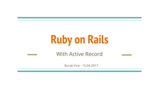 Ruby on Rails
With Active Record
Burak İnce - 15.04.2017
 