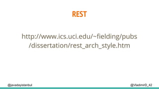 REST
@VladimirD_42
http://www.ics.uci.edu/~fielding/pubs
/dissertation/rest_arch_style.htm
@javadayistanbul
 