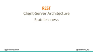 REST
@VladimirD_42
Client-Server Architecture
Statelessness
@javadayistanbul
 