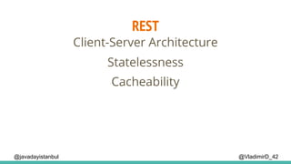 REST
@VladimirD_42
Client-Server Architecture
Cacheability
Statelessness
@javadayistanbul
 