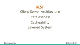 REST
@VladimirD_42
Client-Server Architecture
Cacheability
Layered System
Statelessness
@javadayistanbul
 
