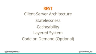 REST
@VladimirD_42
Client-Server Architecture
Cacheability
Layered System
Statelessness
Code on Demand (Optional)
@javadayistanbul
 