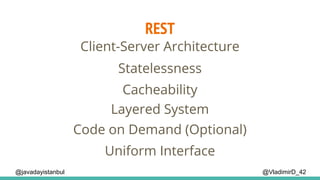REST
@VladimirD_42
Client-Server Architecture
Cacheability
Layered System
Statelessness
Code on Demand (Optional)
Uniform Interface
@javadayistanbul
 