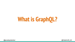 @VladimirD_42
What is GraphQL?
@javadayistanbul
 