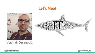 Let’s Meet
@VladimirD_42
Vladimir Dejanović
@javadayistanbul
 