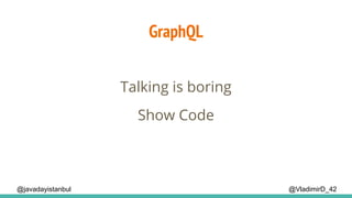 GraphQL
@VladimirD_42@javadayistanbul
Talking is boring
Show Code
 