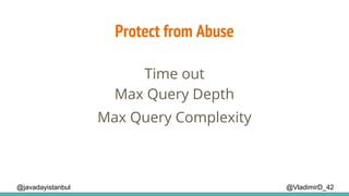 Protect from Abuse
@VladimirD_42
Time out
@javadayistanbul
Max Query Depth
Max Query Complexity
 